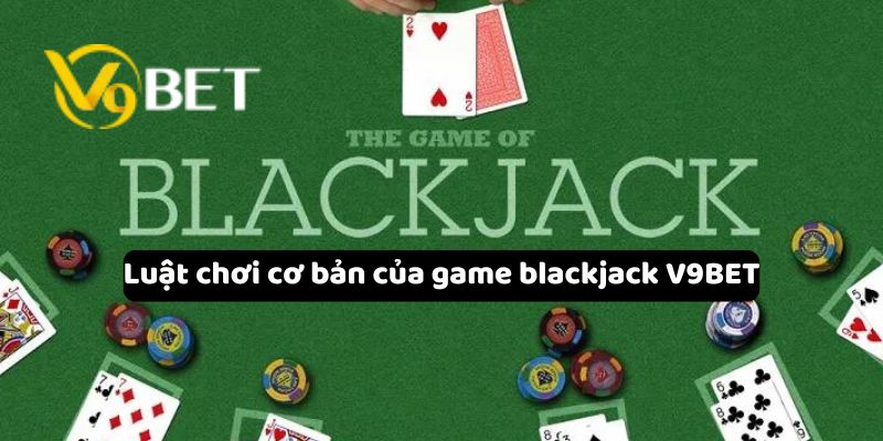 Luật chơi cơ bản của game blackjack V9Bet